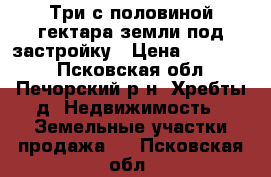 Три с половиной гектара земли под застройку › Цена ­ 190 000 - Псковская обл., Печорский р-н, Хребты д. Недвижимость » Земельные участки продажа   . Псковская обл.